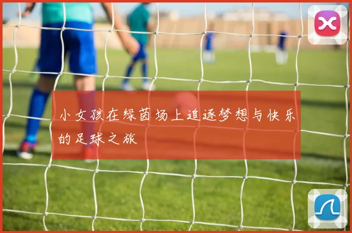 小女孩在绿茵场上追逐梦想与快乐的足球之旅