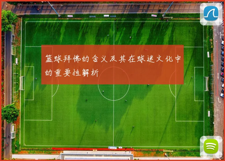 篮球拜佛的含义及其在球迷文化中的重要性解析