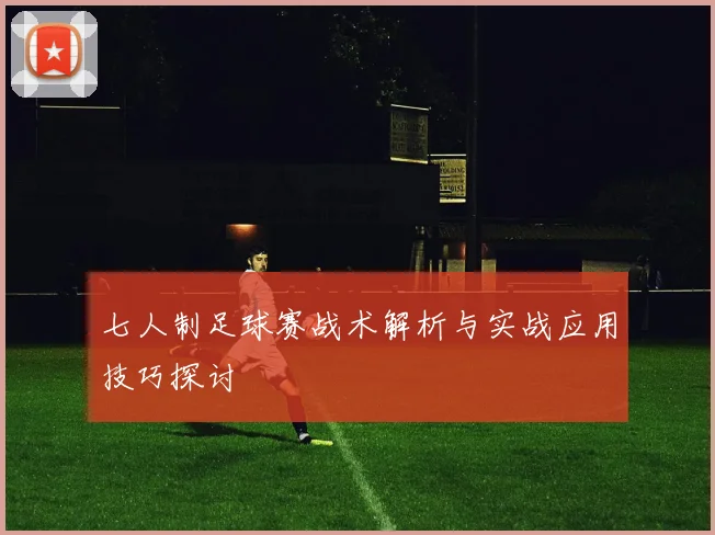 七人制足球赛战术解析与实战应用技巧探讨