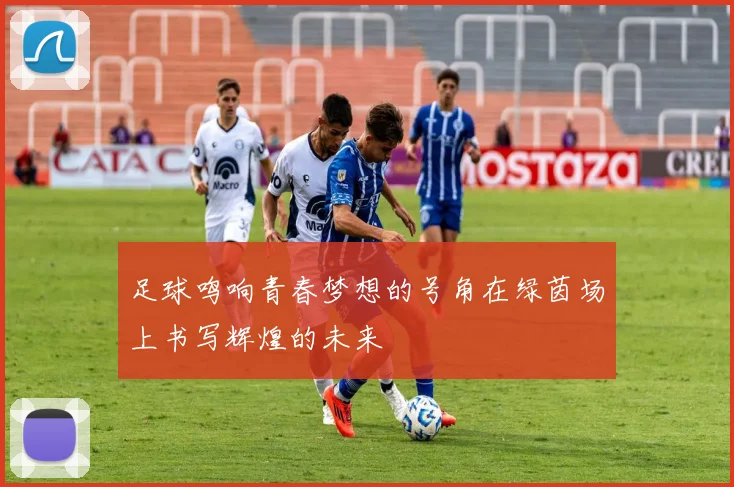 足球鸣响青春梦想的号角在绿茵场上书写辉煌的未来