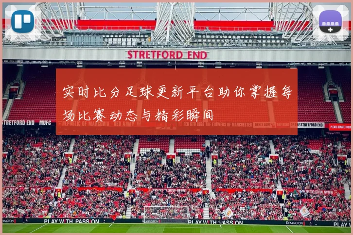 实时比分足球更新平台助你掌握每场比赛动态与精彩瞬间