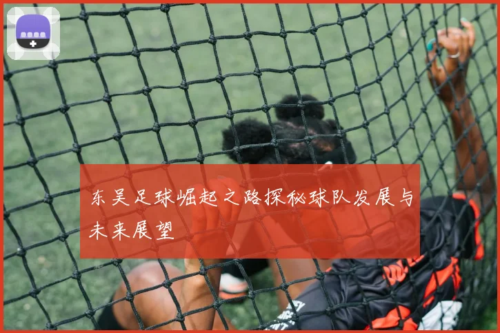 东吴足球崛起之路探秘球队发展与未来展望