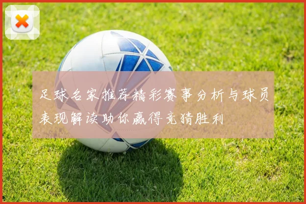 足球名家推荐精彩赛事分析与球员表现解读助你赢得竞猜胜利